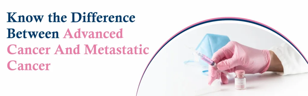 Know the Difference Between Advanced Cancer and Metastatic Cancer