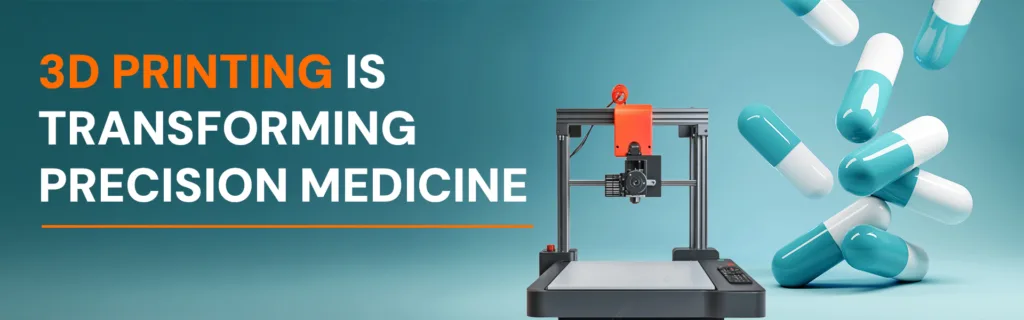 How 3D Printing is Transforming Precision Medicine?