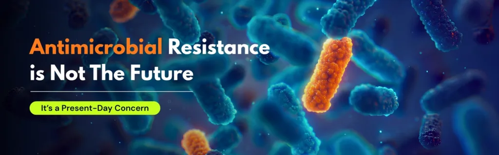 Antimicrobial Resistance is Not The Future – It’s a Present-Day Concern
