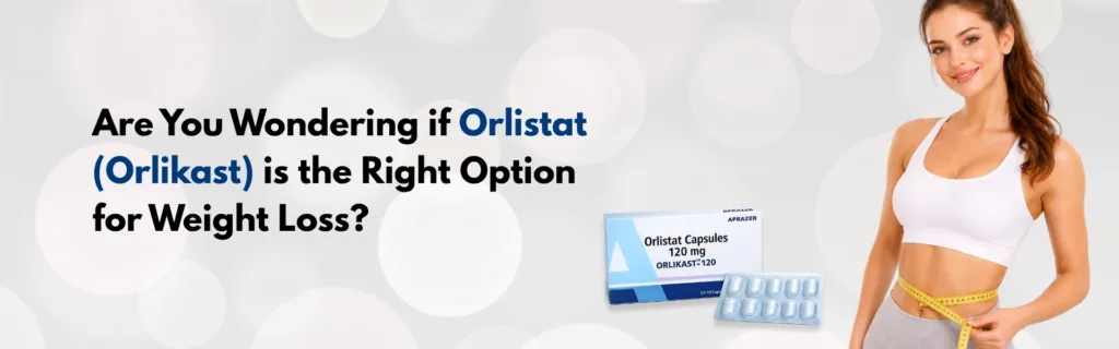Are You Wondering if Orlistat (Orlikast) is the Right Option for Weight Loss?