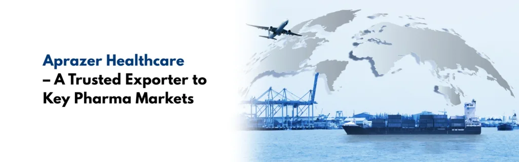 Aprazer Healthcare – A Trusted Exporter to Key Pharma Markets