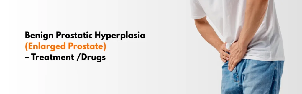 Benign Prostatic Hyperplasia (Enlarged Prostate) – Treatment & Drugs